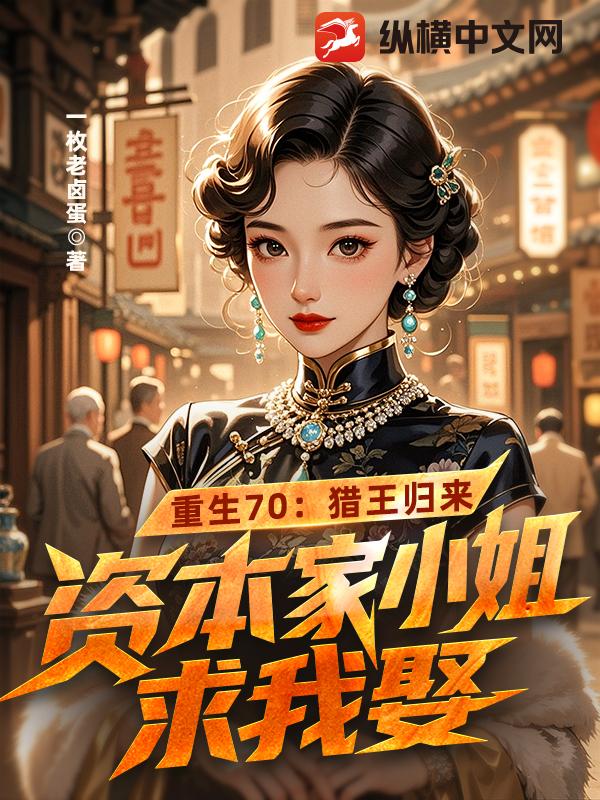 重生70:獵王歸來,資本家小姐求我娶